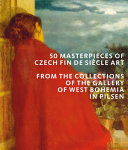 50 masterpieces of Czech Fin de Siècle Art from the Collections of the Gallery of West Bohemia in Pilsen /