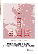 Tradition and innovation in the Mycenaean palatial polities : proceedings of an international symposium held at the Austrian Academy of Sciences, Institute for Oriental and European Archaeology, Aegean and Anatolia Department, Vienna, 1-2 March, 2013 /