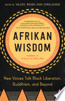Afrikan wisdom : new voices talk Black liberation, Buddhism, and beyond /