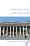 Religion in Fortress Europe Perspectives on Belief, Citizenship and Identity in a Time of Polarized Politics