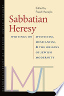 Sabbatian heresy : writings on mysticism, messianism, and the origins of Jewish modernity /