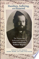 Hasidism, suffering, and renewal : the prewar and Holocaust legacy of Rabbi Kalonymus Kalman Shapira /