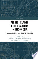 Rising Islamic conservatism in Indonesia : Islamic groups and identity politics /