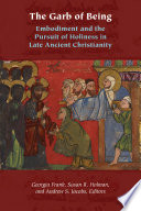 The Garb of Being : Embodiment and the Pursuit of Holiness in Late Ancient Christianity /