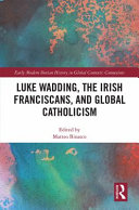 Luke Wadding, the Irish Franciscans, and global Catholicism /