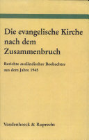 Die Evangelische Kirche nach dem Zusammenbruch : Berichte ausländischer Beobachter aus dem Jahre 1945 /