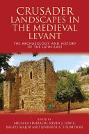 Crusader landscapes in the Medieval Levant : the archaeology and history of the Latin East /