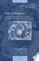 Sites of mediation : connected histories of places, processes, and objects in Europe and beyond, 1450-1650 /