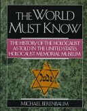 The world must know : the history of the Holocaust as told in the United States Holocaust Memorial Museum /