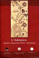 L'Adriatico : incontri e separazioni (XVIII-XIX secolo) : atti del Convegno internazionale di studi, Corfù, 29-30 aprile 2010 /