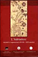 L'Adriatico : incontri e separazioni (XVIII-XIX secolo) : atti del Convegno internazionale di studi, Corfù, 29-30 aprile 2010 /
