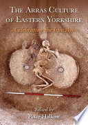 The Arras culture of eastern Yorkshire -- celebrating the Iron Age : proceedings of "Arras 200 - celebrating the Iron Age" /