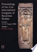 Proceedings of the 21st International Congress of Byzantine Studies : London, 21-26 August, 2006 /