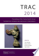 TRAC 2014 : proceedings of the Twenty-Fourth Annual Theoretical Roman Archaeology Conference, which took place at the University of Reading, 27-30 March 2014 /