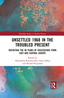 Unsettled 1968 in the troubled present : revisiting the 50 years of discussions from East and Central Europe /