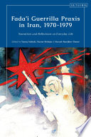 Fada'i Guerrilla Praxis in Iran, 1970 - 1979 : narratives and reflections on everyday life /