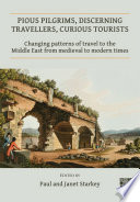 Pious pilgrims, discerning travellers, curious tourists : changing patterns of travel to the Middle East from medieval to modern times /