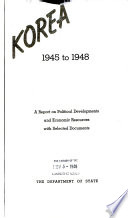 Korea, 1945 to 1948; a report on political developments and economic resources with selected documents