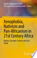 Xenophobia, nativism and Pan-Africanism in 21st century Africa : history, concepts, practice and case study /