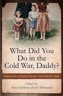 What did you do in the cold war, daddy? : personal stories from a troubled time /