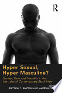 Hyper sexual, hyper masculine? : gender, race and sexuality in the identities of contemporary Black men /
