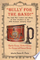 "Bully for the band!" : the Civil War letters and diary of four brothers in the 10th Vermont Infantry band /