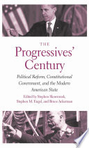 The Progressives' century : political reform, constitutional government, and the modern American state /