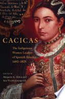 Cacicas the indigenous women leaders of Spanish America, 1492-1825 /