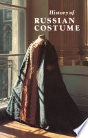 History of Russian costume from the eleventh to the twentieth century : from the collections of the Arsenal Museum, Leningrad; Hermitage, Leningrad; Historical Museum, Moscow; Kremlin Museums, Moscow; Pavlovsk Museum /