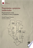 Trayectorias y proyectos intelectuales : el pensamiento social en América Latina y Colombia /