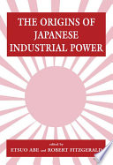 The origins of Japanese industrial power : strategy, institutions, and the development of organisational capability /