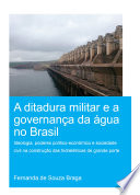 A ditadura militar e a governança da água no Brasil : ideologia, poderes politico-econômico e sociedade civil na construção das hidrelétricas de grande porte /