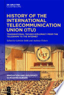 History of the International Telecommunication Union (ITU) : transnational techno-diplomacy from the telegraph to the Internet /