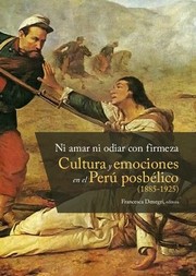 Ni amar ni odiar con firmeza : cultura y emociones en el Peru�� posbe��lico (1885-1925) /