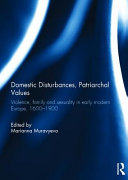 Domestic disturbances, patriarchal values : violence, family and sexuality in early modern Europe, 1600-1900 /