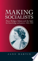Making socialists : Mary Bridges Adams and the fight for knowledge and power, 1855-1939 /