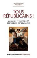 Tous r�epublicains! : origines et modernit�e des valeurs r�epublicaines /