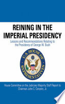 Reining in the imperial presidency : lessons and recommendations relating to the presidency of George W. Bush : House Committee on the Judiciary majority staff report to Chairman John C.Conyers, Jr