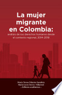 La mujer migrante en Colombia : analisis de sus derechos humanos desde el contexto regional, 2014-2018