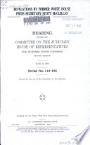 Revelations by former White House press secretary Scott McClellan : hearing before the Committee on the Judiciary, House of Representatives, One Hundred Tenth Congress, second session, June 20, 2008
