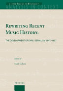 Rewriting recent music history : the development of early serialism, 1947-1957 /