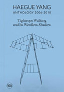 Haegue Yang : anthology 2006-2018 : tightrope walking and its wordless shadow /