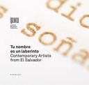 Tu nombre es un laberinto : contemporary artists from El Salvador /