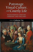 Patronage, visual culture, and courtly life in eighteenth-century Germany and England /
