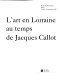 L'Art en Lorraine au temps de Jacques Callot : [exposition] Musée des beaux-arts, Nancy, 13 juin-14 septembre 1992 /