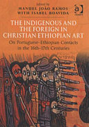 The indigenous and the foreign in Christian Ethiopian art : on Portuguese-Ethiopian contacts in the 16th-17th centuries : papers from the Fifth International Conference on the History of Ethiopian Art (Arrábida, 26-30 November 1999) /