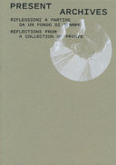Present Archives : riflessioni a partire da un fondo di stampe = reflections from a collection of prints /