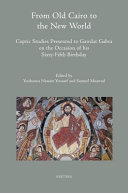 From old Cairo to the new world : Coptic studies presented to Gawdat Gabra on the occasion of his sixty-fifth birthday /