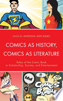 Comics as history, comics as literature : roles of the comic book in scholarship, society, and entertainment /