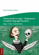 'All the world's a stage' : Shakespeare in English language education : topics - tasks - selected texts /